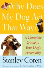 book cover of Why Does My Dog Act That Way?: A Complete Guide to Your Dog's Personality by Stanley Coren