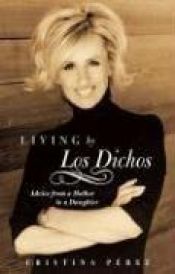 book cover of Living by Los Dichos: Advice from a Mother to a Daughter by Cristina Pérez