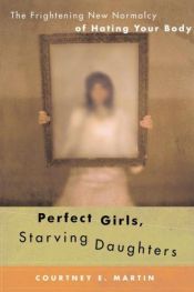 book cover of Perfect Girls, Starving Daughters: How the Quest for Perfection is Harming Young Women by Courtney E. Martin