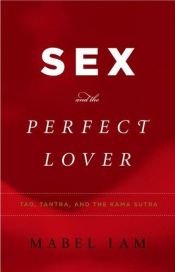 book cover of Sex and the Perfect Lover: Tao, Tantra, and the Kama Sutra by Mabel Iam