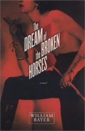 book cover of The Dream of the Broken Horses by William Bayer