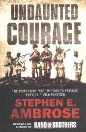 book cover of Undaunted Courage: Meriwether Lewis, Thomas Jefferson, and the Opening of the American West: Meriwether Lewis, Thomas Jefferson and the Opening of the American West by Stephen E. Ambrose