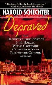 book cover of Depraved: The Definitive True Story of H. H. Holmes, Whose Grotesque Crimes Shattered Turn-of-the-Century Chicago by Harold Schechter
