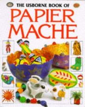 book cover of The Usborne Book of Papier Mache (How to Make Series) by Ray Gibson