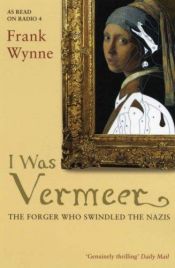 book cover of I Was Vermeer: The Rise and Fall of the Twentieth Century's Greatest Forger by Frank Wynne