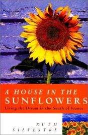 book cover of A House in the Sunflowers: Living the Dream in the South of France by Ruth Silvestre