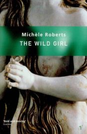 book cover of The Wild Girl by Michele Roberts