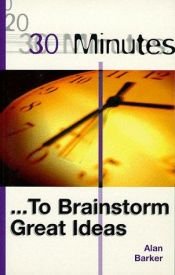 book cover of 30 Minutes to Brainstorm Great Ideas by Alan Barker