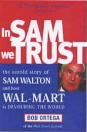 book cover of In Sam We Trust: The Untold Story of Sam Walton and How Wal-Mart is Devouring the World by Bob Ortega