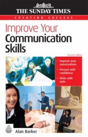 book cover of Improve Your Communication Skills: Present with Confidence; Write with Style; Learn Skills of Persuasion (Creating Success) by Alan Barker