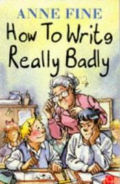 book cover of How to Write Really Badly by Anne Fine