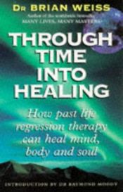 book cover of Through Time Into Healing: Discovering the Power of Regression Therapy to Erase Trauma and Transform Mind, Body, an by Brian Weiss