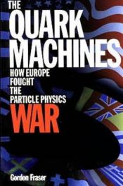 book cover of The Quark Machines: How Europe Fought the Particle Physics War by Gordon Fraser