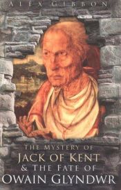 book cover of The mystery of Jack of Kent & the fate of Owain Glyndŵr by Alex Gibbon