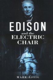 book cover of Edison and the Electric Chair: A Story of Light and Death - Thomas Edison stunned America in 1879 by unveiling a world-c by Mark Essig