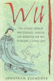 book cover of Wu : the Chinese Empress Who Schemed, Seduced and Murdered her way to Become a Living God by Jonathan Clements