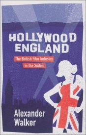 book cover of Hollywood England: The British Film Industry in the Sixties by Alexander Walker