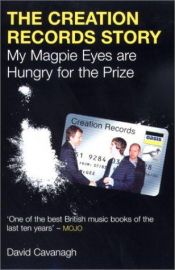 book cover of The Creation Records Story: My Magpie Eyes Are Hungry for the Prize by David Cavanagh