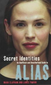 book cover of Secret Identities: The Unofficial and Unauthorised Guide to Alias by Mark Clapham