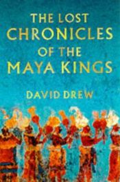 book cover of The Lost Chronicles Of The Maya Kings by David Drew