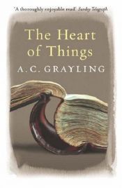 book cover of The heart of things : applying philosophy to the 21st century by A. C. Grayling