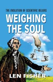 book cover of Weighing the Soul: The Evolution of Scientific Beliefs by Len Fisher