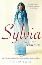 book cover of Sylvia, Queen Of The Headhunters: An Outrageous Englishwoman And Her Lost Kingdom: An Outrageous Englishwoman and Her Lost Kingdom by Philip Eade