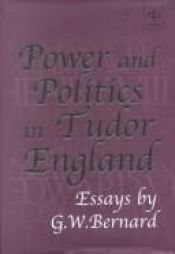 book cover of Power and Politics in Tudor England: Essays by G.W.Bernard by G.W. Bernard