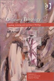 book cover of Ordinary Theology: Looking, Listening, and Learning in Theology (Explorations in Pastoral, Practical, and Empirical Theology) by Jeff Astley