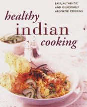 book cover of Healthy Indian Cooking: The Best-ever Step-by-step Collection of Over 150 Authentic, Delicious Low Fat Recipes for Healt by 