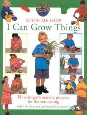 book cover of I can grow things : how-to-grow activity projects for the very young by Sally Walton