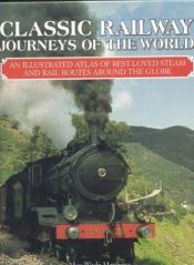 book cover of Classic Railway Journeys of the World: An Illustrated Atlas of the World's Best Locomotive Journeys by Max Wade-Matthews