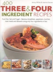 book cover of 400 Three & Four Ingredient Recipes: Fuss-free, fast and frugal - fabulous breakfasts, appetizers, lunches, main meals and desserts using only four ingredients or less by Jenny White