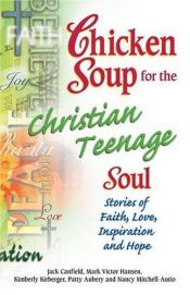 book cover of Chicken Soup for the Christian Teenage Soul: Stories to Open the Hearts of Christian Teens by Jack Canfield