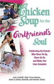 book cover of Chicken Soup for the Girlfriend's Soul: Celebrating the Friends Who Cheer Us Up, Cheer Us On and Make Our Lives Complete by Jack Canfield