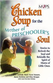 book cover of Chicken Soup for the Mothers of Preschooler's Soul: Stories to Refresh the Soul and Rekindle the Spirit of Moms of Littl by Mark Hansen