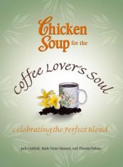 book cover of Chicken Soup for the Coffee Lovers Soul: Celebrating the Perfect Blend (Chicken Soup for the Soul) by Jack Canfield