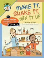 book cover of Make It Shake It Mix It Up: 44 Bible Stories Brought to Life with Science by Nancy B. Kennedy