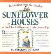 book cover of Sunflower Houses : Inspiration from the Garden - A Book for Children and Their Grown-Ups (Loc: Activity Book) by Sharon Lovejoy