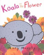 book cover of Koala and the Flower by Mary Murphy