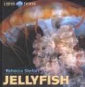 book cover of Jellyfish (Living Things) by Rebecca Stefoff
