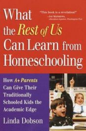 book cover of What the rest of us can learn from homeschooling : how A+ parents can give their traditionally schooled kids the academi by Linda Dobson