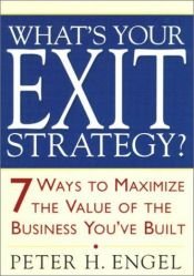 book cover of What's Your Exit Strategy?: 7 Ways to Maximize the Value of the Business You've Built by Peter Engel