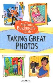 book cover of Absolute Beginner's Guide to Taking Great Photos by Jim Miotke