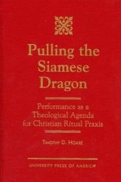 book cover of Pulling the Siamese dragon : performance as a theological agenda for Christian ritual praxis by Timothy D. Hoare