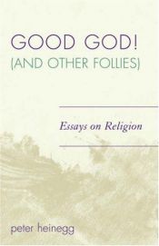 book cover of Good God! (And Other Follies): Essays on Religion by Peter Heinegg