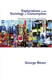 book cover of Explorations in the Sociology of Consumption: Fast Food, Credit Cards and Casinos by George Ritzer