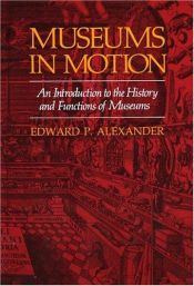 book cover of Museums in Motion: An Introduction to the History and Functions of Museums: An Introduction to the History and Func by Edward Porter Alexander|Mary Alexander