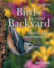 book cover of Birds in your backyard : a bird lover's guide to creating a garden sanctuary by Robert J. Dolezal