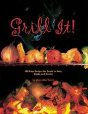book cover of Grill It!: 100 Easy Recipes For Foods To Sear, Sizzle, And Smoke by Annette Yates